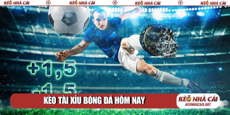 Kèo Tài xỉu bóng đá hôm nay