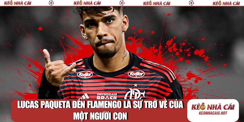 Lucas Paqueta đến Flamengo là sự trở về của một người con