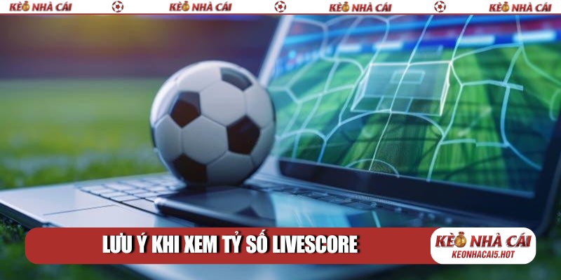 Lưu ý khi xem tỷ số livescore