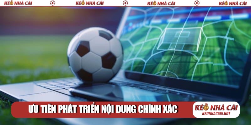 Ưu tiên phát triển nội dung chính xác